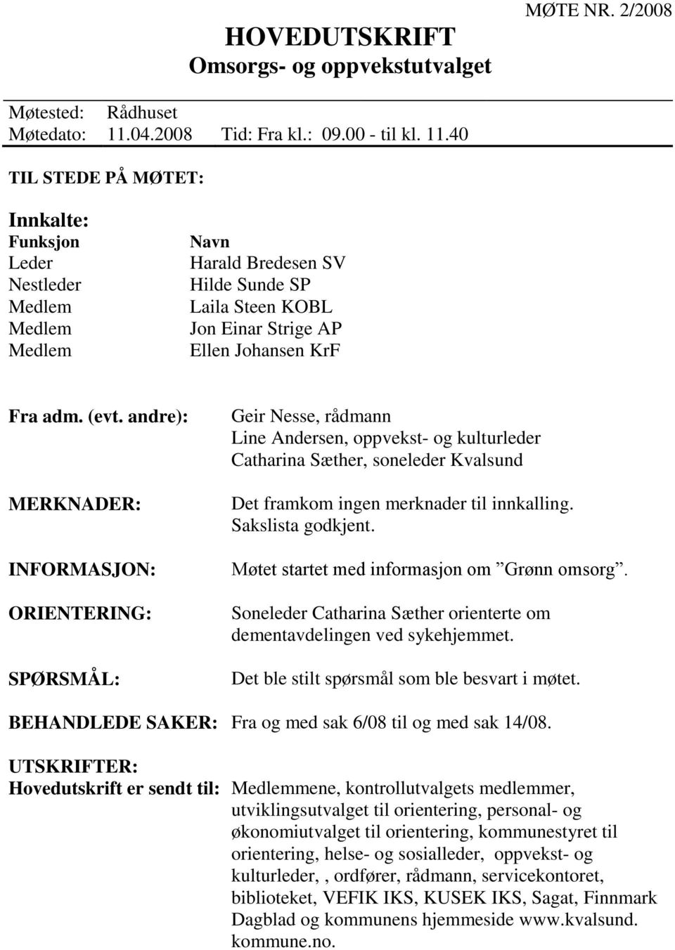 40 TIL STEDE PÅ MØTET: Innkalte: Funksjon Leder Nestleder Medlem Medlem Medlem Navn Harald Bredesen SV Hilde Sunde SP Laila Steen KOBL Jon Einar Strige AP Ellen Johansen KrF Fra adm. (evt.