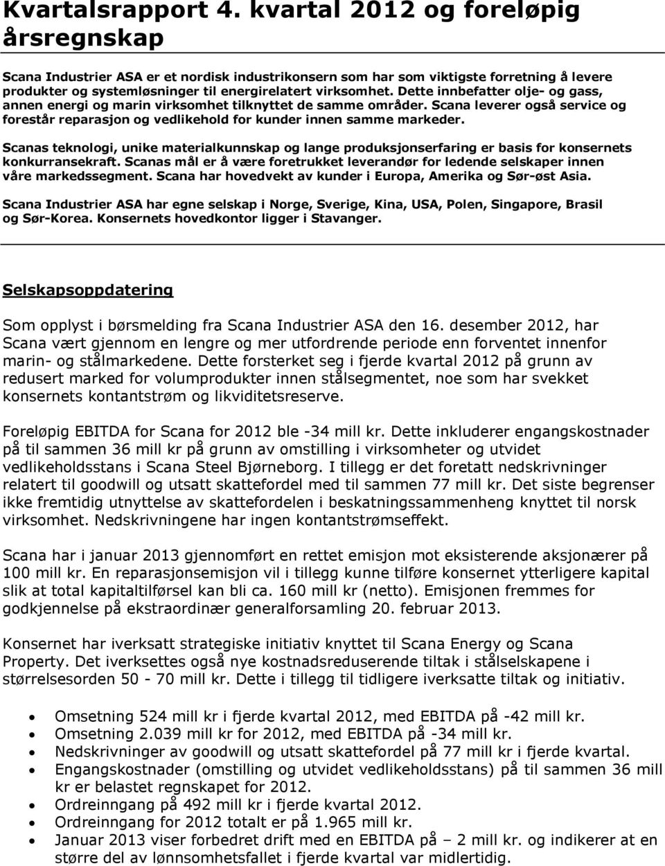 Dette innbefatter olje- og gass, annen energi og marin virksomhet tilknyttet de samme områder. Scana leverer også service og forestår reparasjon og vedlikehold for kunder innen samme markeder.