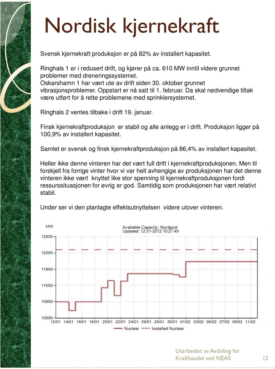 Da skal nødvendige tiltak være utført for å rette problemene med sprinklersystemet. Ringhals 2 ventes tilbake i drift 19. januar. Finsk kjernekraftproduksjon er stabil og alle anlegg er i drift.