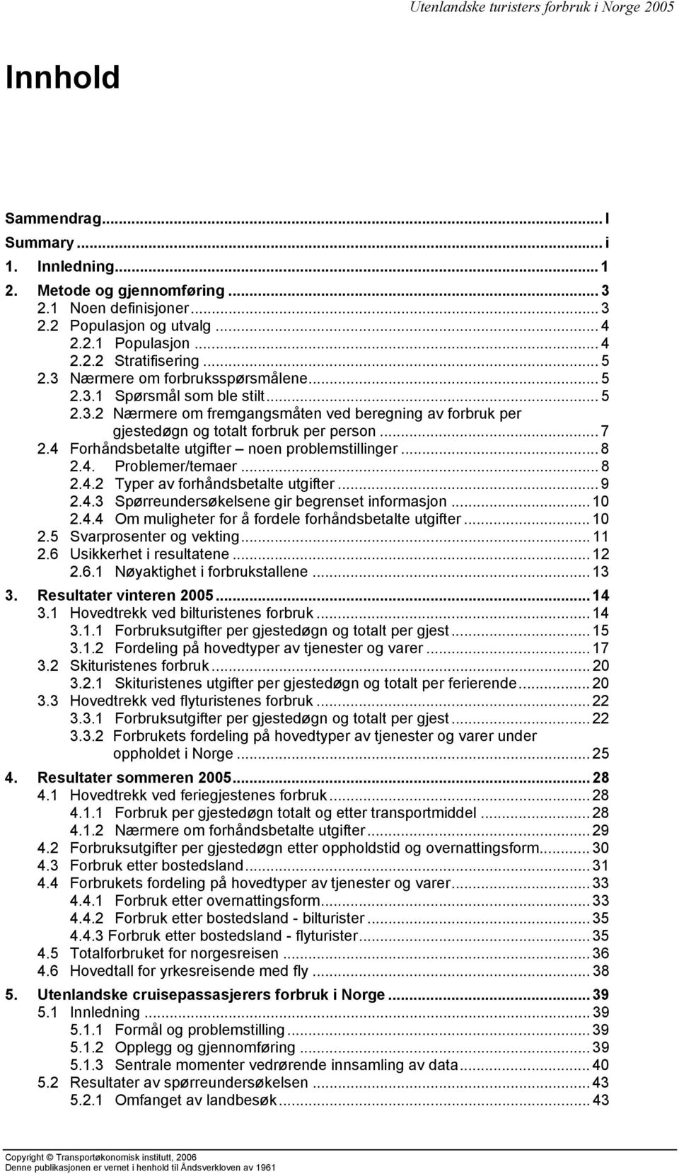 4 Forhåndsbetalte utgifter noen problemstillinger... 8 2.4. Problemer/temaer... 8 2.4.2 Typer av forhåndsbetalte utgifter... 9 2.4.3 Spørreundersøkelsene gir begrenset informasjon... 10 2.4.4 Om muligheter for å fordele forhåndsbetalte utgifter.