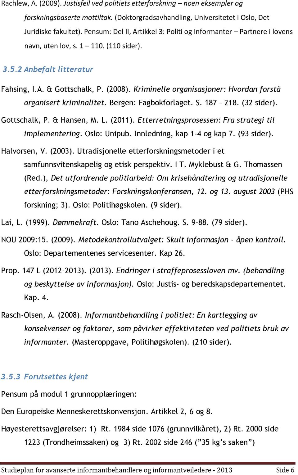 Kriminelle organisasjoner: Hvordan forstå organisert kriminalitet. Bergen: Fagbokforlaget. S. 187 218. (32 sider). Gottschalk, P. & Hansen, M. L. (2011).