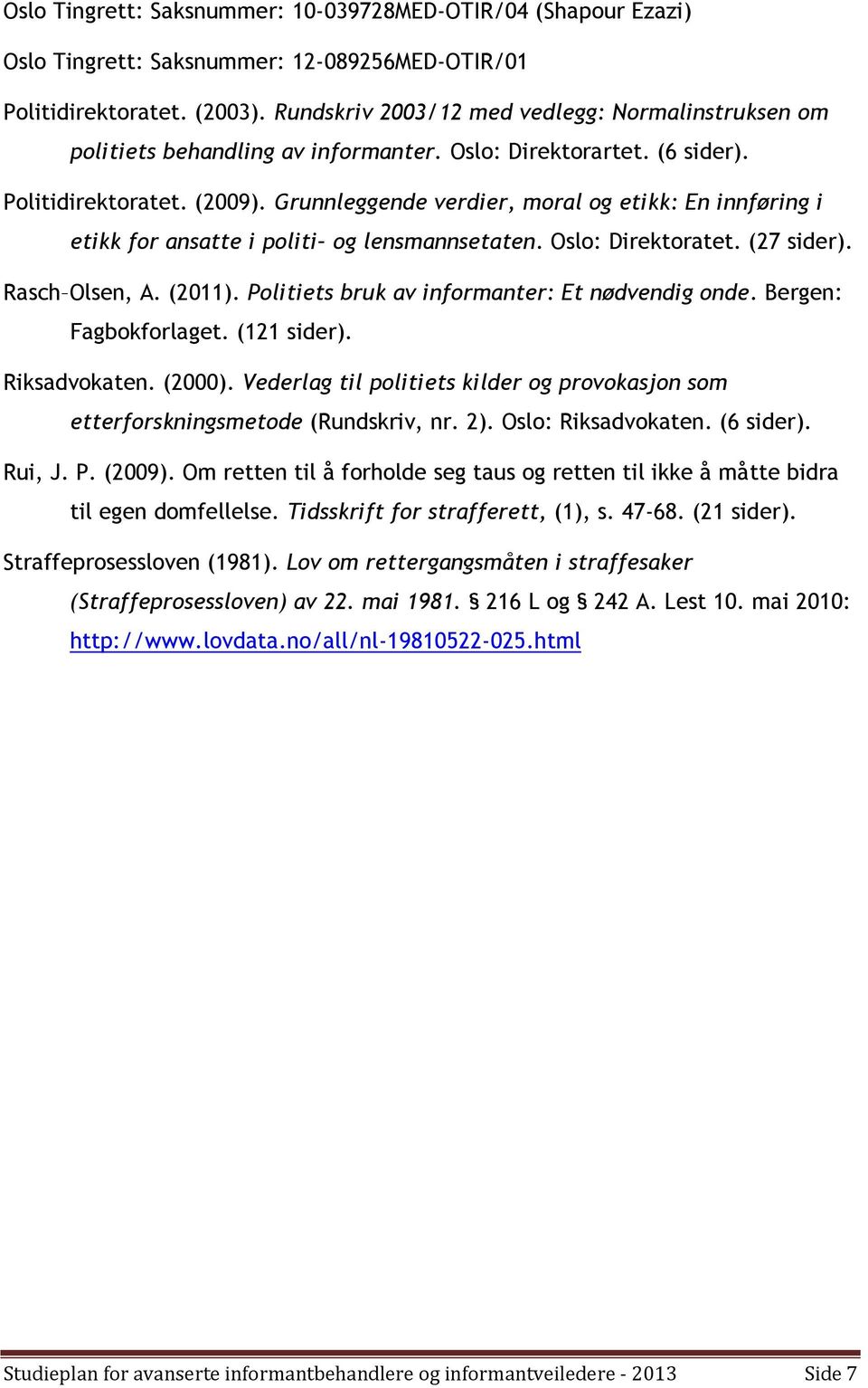 Grunnleggende verdier, moral og etikk: En innføring i etikk for ansatte i politi og lensmannsetaten. Oslo: Direktoratet. (27 sider). Rasch Olsen, A. (2011).