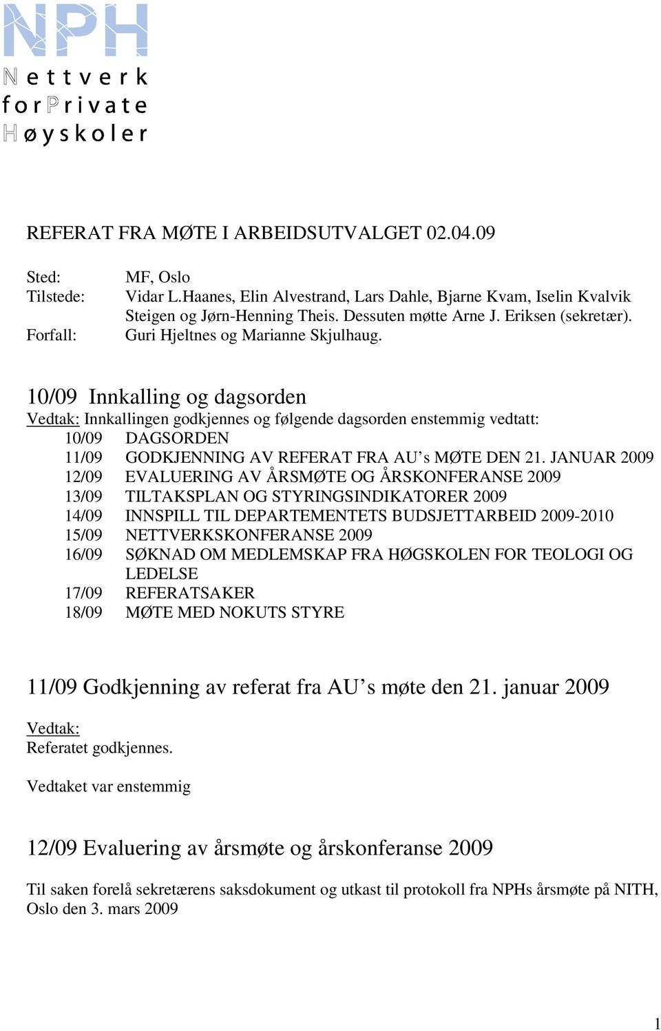 10/09 Innkalling og dagsorden Vedtak: Innkallingen godkjennes og følgende dagsorden enstemmig vedtatt: 10/09 DAGSORDEN 11/09 GODKJENNING AV REFERAT FRA AU s MØTE DEN 21.