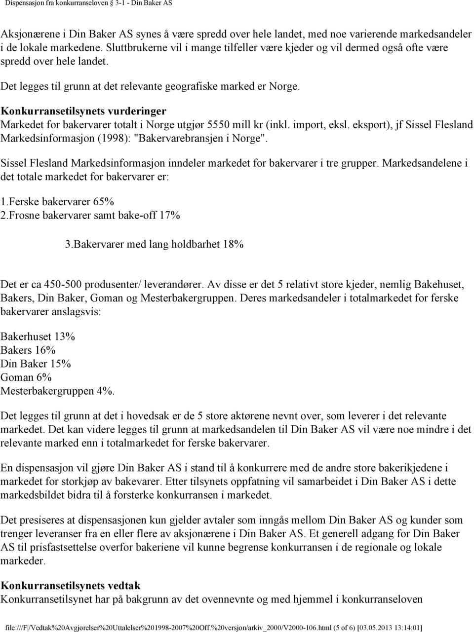 Konkurransetilsynets vurderinger Markedet for bakervarer totalt i Norge utgjør 5550 mill kr (inkl. import, eksl. eksport), jf Sissel Flesland Markedsinformasjon (1998): "Bakervarebransjen i Norge".