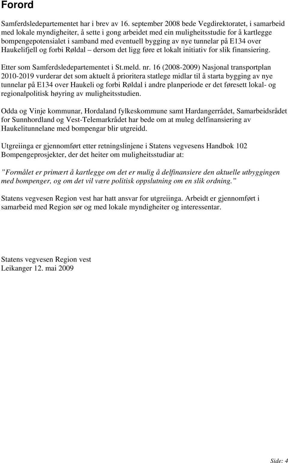 tunnelar på E134 over Haukelifjell og forbi Røldal dersom det ligg føre et lokalt initiativ for slik finansiering. Etter som Samferdsledepartementet i St.meld. nr.