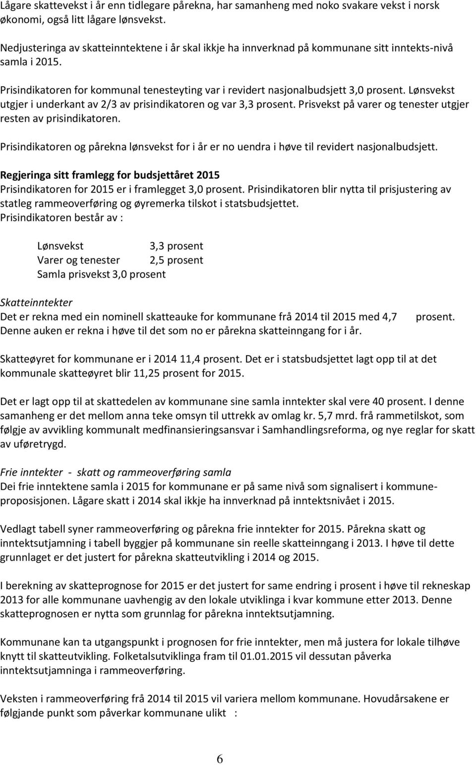 Lønsvekst utgjer i underkant av 2/3 av prisindikatoren og var 3,3 prosent. Prisvekst på varer og tenester utgjer resten av prisindikatoren.