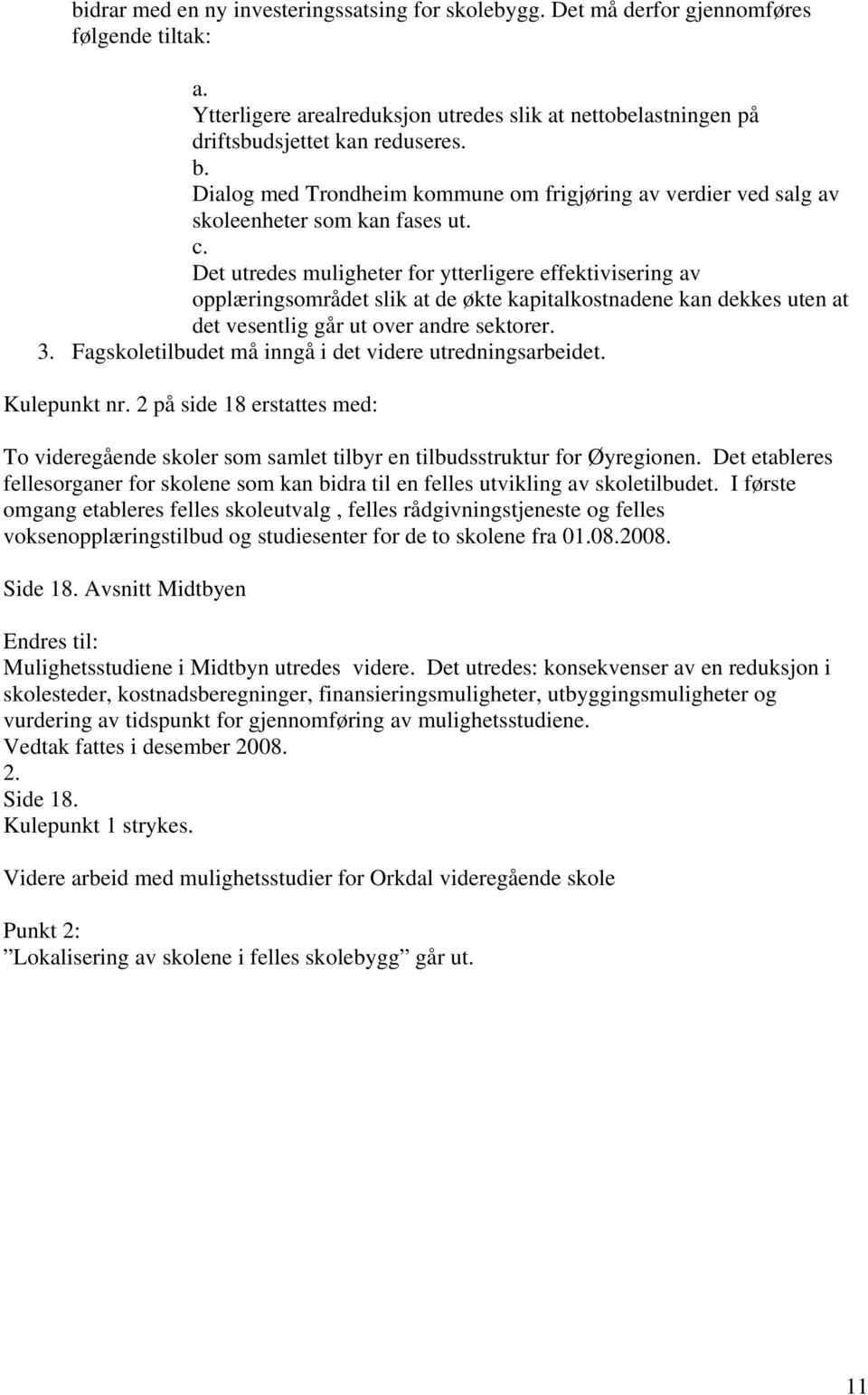 Det utredes muligheter for ytterligere effektivisering av opplæringsområdet slik at de økte kapitalkostnadene kan dekkes uten at det vesentlig går ut over andre sektorer. 3.