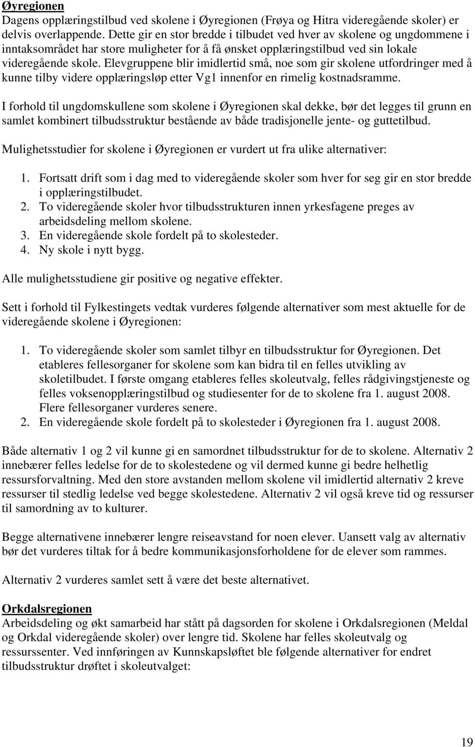 Elevgruppene blir imidlertid små, noe som gir skolene utfordringer med å kunne tilby videre opplæringsløp etter Vg1 innenfor en rimelig kostnadsramme.