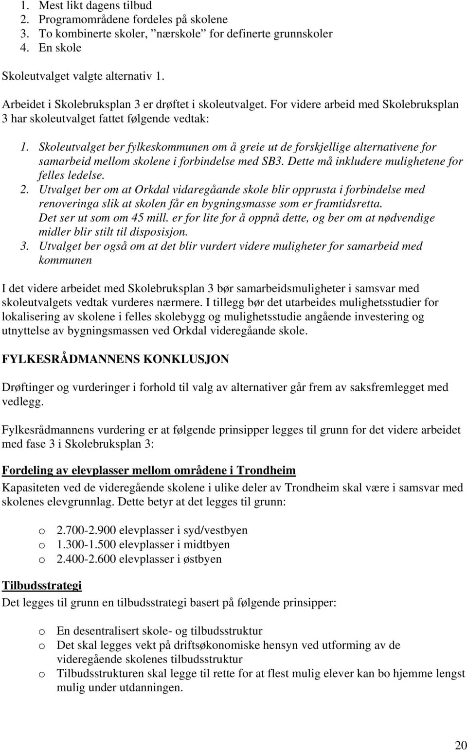 Skoleutvalget ber fylkeskommunen om å greie ut de forskjellige alternativene for samarbeid mellom skolene i forbindelse med SB3. Dette må inkludere mulighetene for felles ledelse. 2.