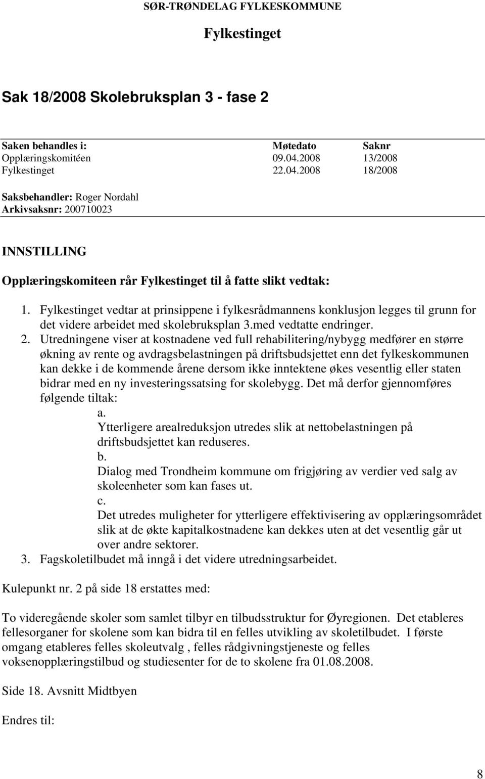 Fylkestinget vedtar at prinsippene i fylkesrådmannens konklusjon legges til grunn for det videre arbeidet med skolebruksplan 3.med vedtatte endringer. 2.