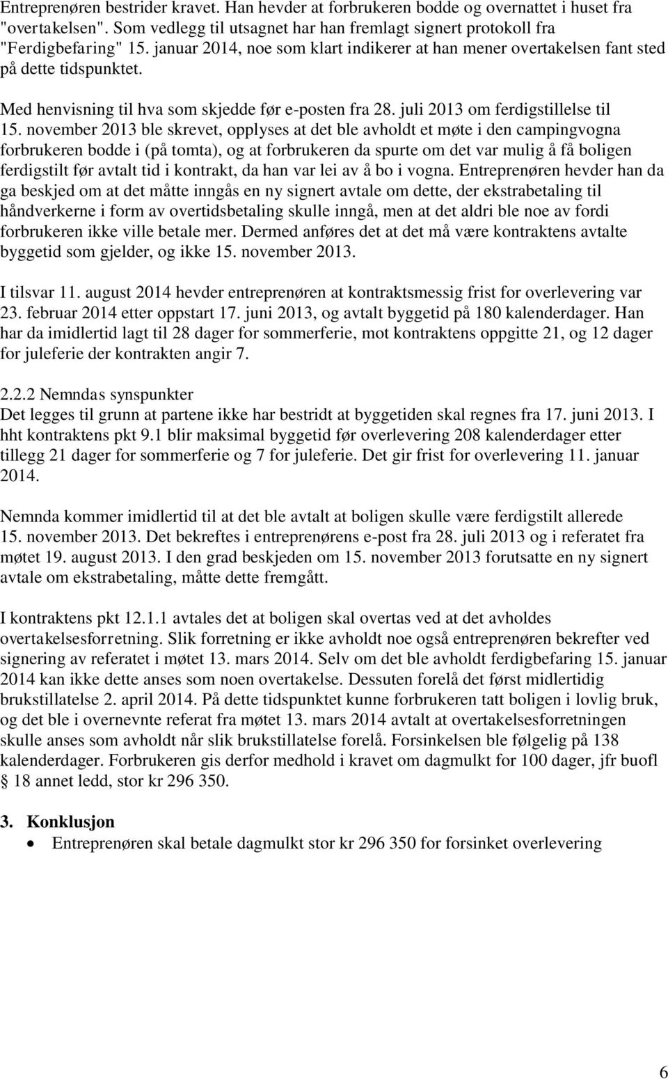 november 2013 ble skrevet, opplyses at det ble avholdt et møte i den campingvogna forbrukeren bodde i (på tomta), og at forbrukeren da spurte om det var mulig å få boligen ferdigstilt før avtalt tid