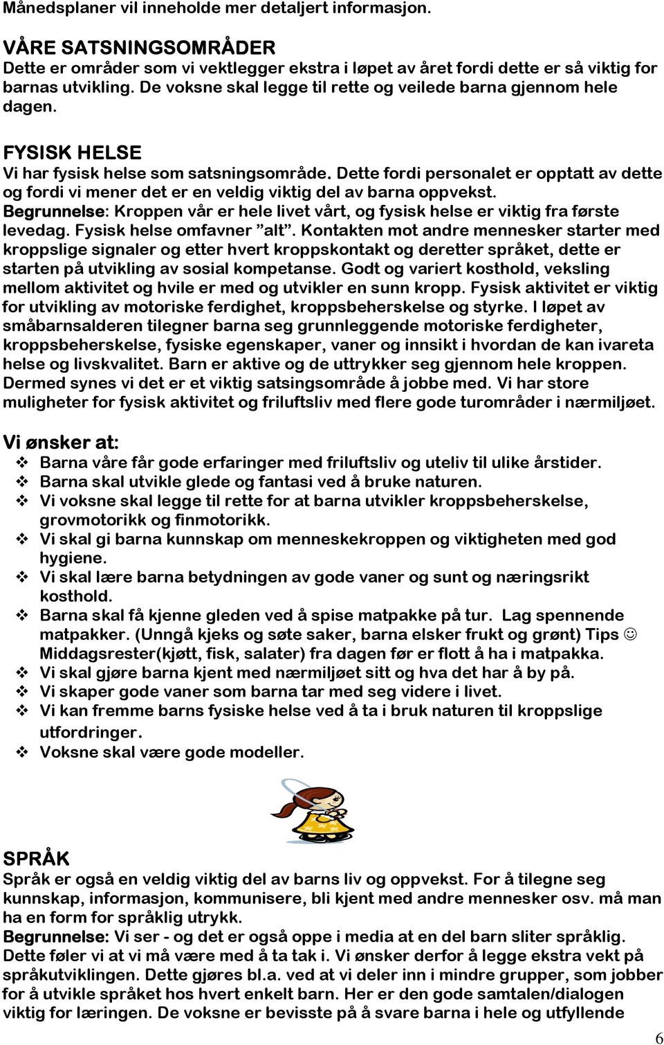 Dette fordi personalet er opptatt av dette og fordi vi mener det er en veldig viktig del av barna oppvekst. Begrunnelse: Kroppen vår er hele livet vårt, og fysisk helse er viktig fra første levedag.