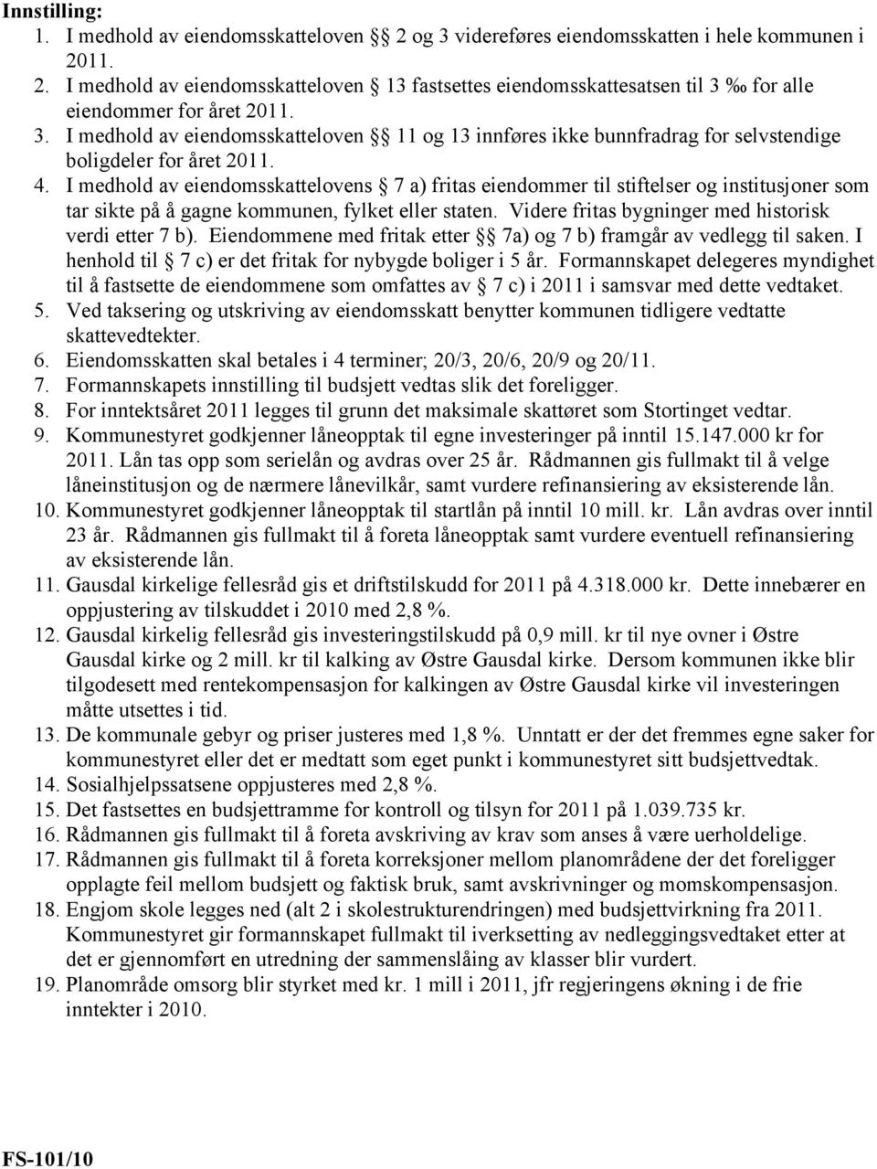 I medhold av eiendomsskattelovens 7 a) fritas eiendommer til stiftelser og institusjoner som tar sikte på å gagne kommunen, fylket eller staten. Videre fritas bygninger med historisk verdi etter 7 b).