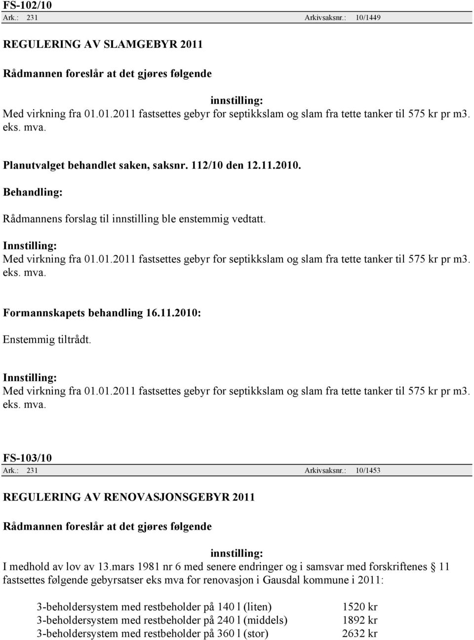 eks. mva. Formannskapets behandling 16.11.2010: Enstemmig tiltrådt. Innstilling: Med virkning fra 01.01.2011 fastsettes gebyr for septikkslam og slam fra tette tanker til 575 kr pr m3. eks. mva. FS-103/10 Ark.