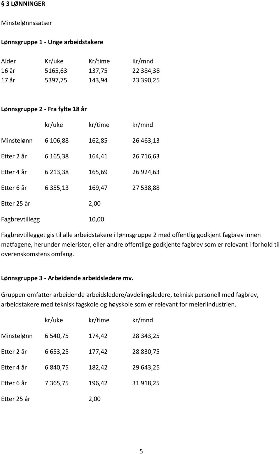 10,00 Fagbrevtillegget gis til alle arbeidstakere i lønnsgruppe 2 med offentlig godkjent fagbrev innen matfagene, herunder meierister, eller andre offentlige godkjente fagbrev som er relevant i