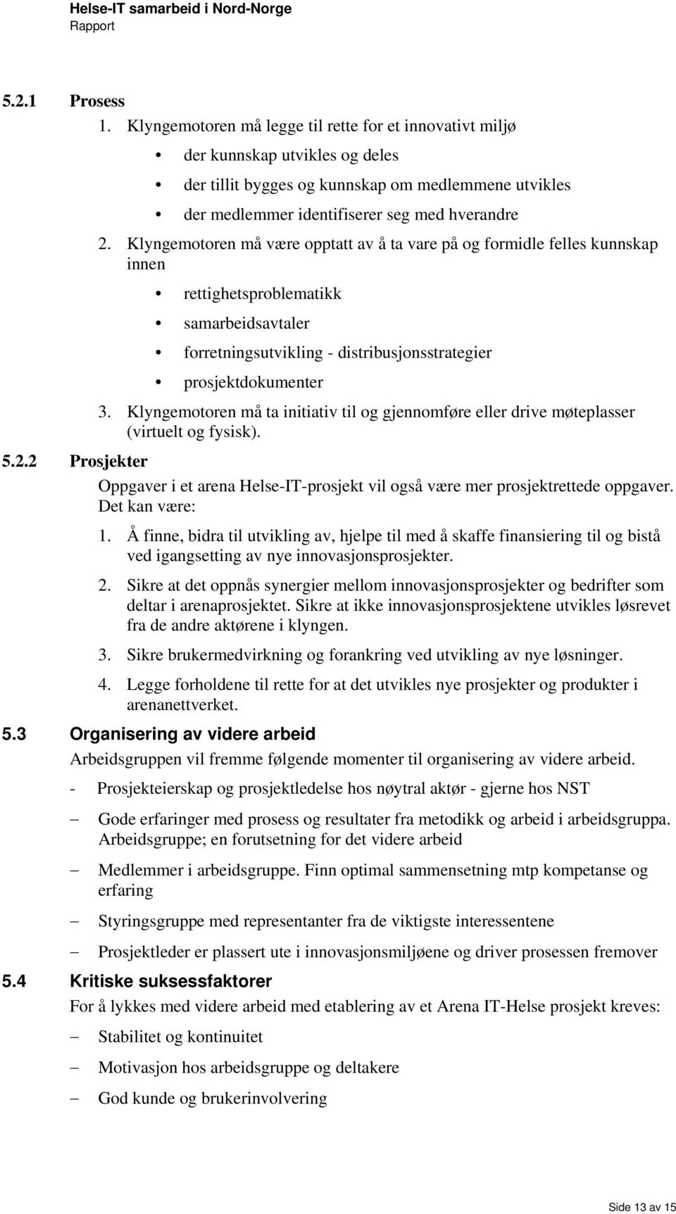 Klyngemtren må ta initiativ til g gjennmføre eller drive møteplasser (virtuelt g fysisk). 5.2.2 Prsjekter Oppgaver i et arena Helse-IT-prsjekt vil gså være mer prsjektrettede ppgaver. Det kan være: 1.