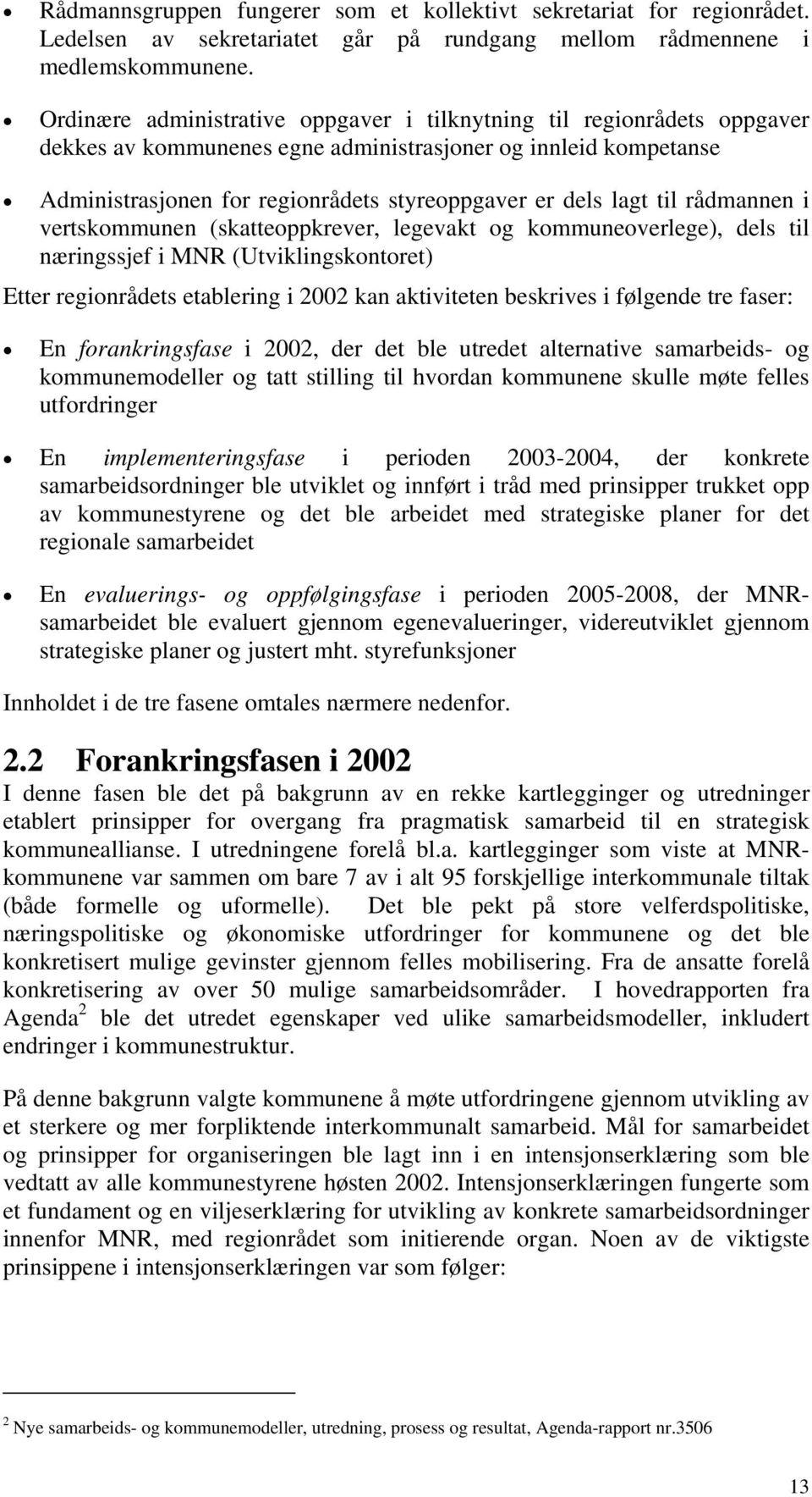 til rådmannen i vertskommunen (skatteoppkrever, legevakt og kommuneoverlege), dels til næringssjef i MNR (Utviklingskontoret) Etter regionrådets etablering i 2002 kan aktiviteten beskrives i følgende