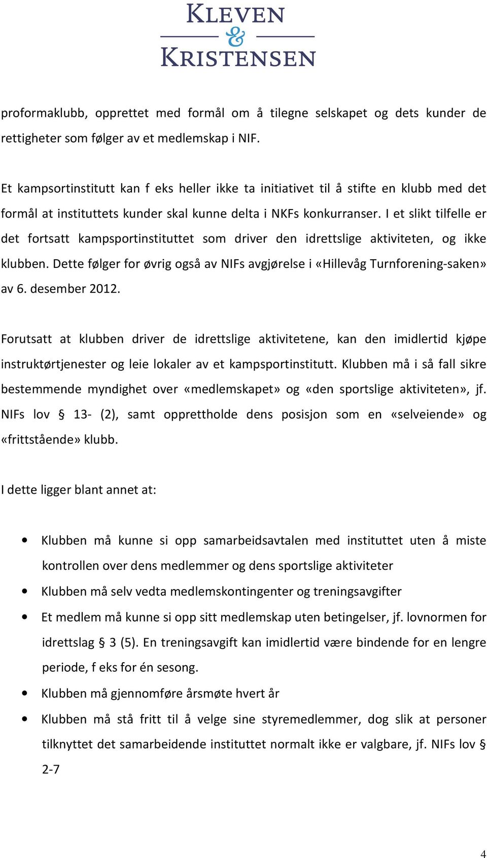 I et slikt tilfelle er det fortsatt kampsportinstituttet som driver den idrettslige aktiviteten, og ikke klubben. Dette følger for øvrig også av NIFs avgjørelse i «Hillevåg Turnforening-saken» av 6.