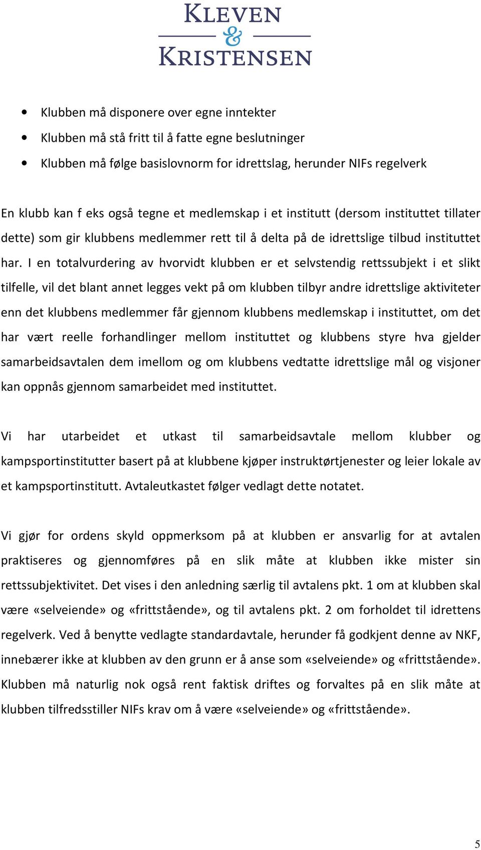 I en totalvurdering av hvorvidt klubben er et selvstendig rettssubjekt i et slikt tilfelle, vil det blant annet legges vekt på om klubben tilbyr andre idrettslige aktiviteter enn det klubbens