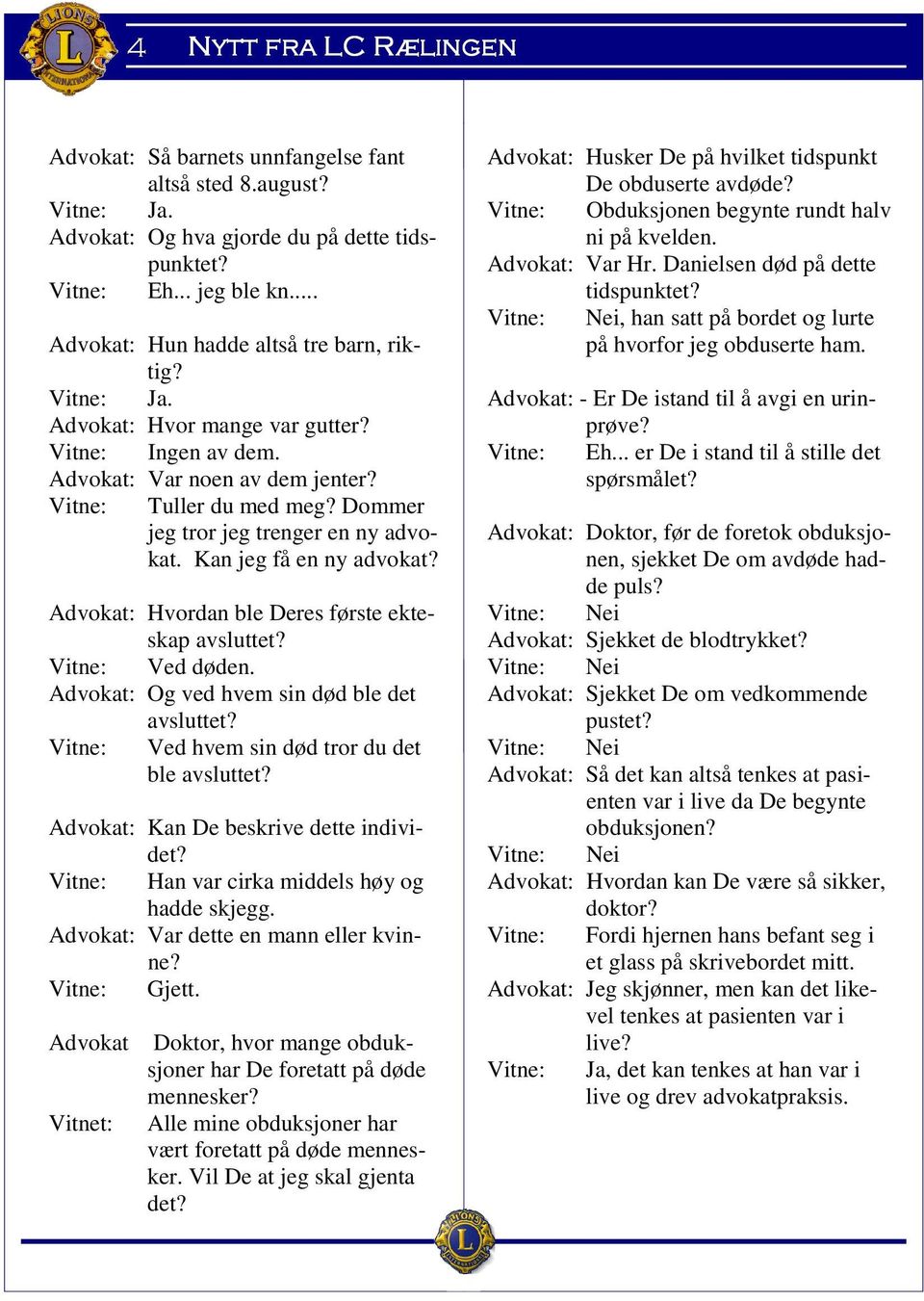 Advokat: Hvordan ble Deres første ekteskap avsluttet? Vitne: Ved døden. Advokat: Og ved hvem sin død ble det avsluttet? Vitne: Ved hvem sin død tror du det ble avsluttet?