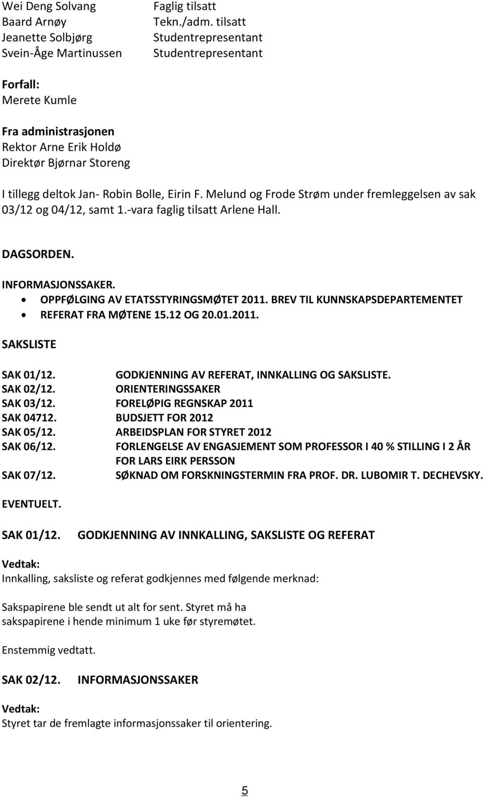 Melund og Frode Strøm under fremleggelsen av sak 03/12 og 04/12, samt 1.-vara faglig tilsatt Arlene Hall. DAGSORDEN. INFORMASJONSSAKER. OPPFØLGING AV ETATSSTYRINGSMØTET 2011.