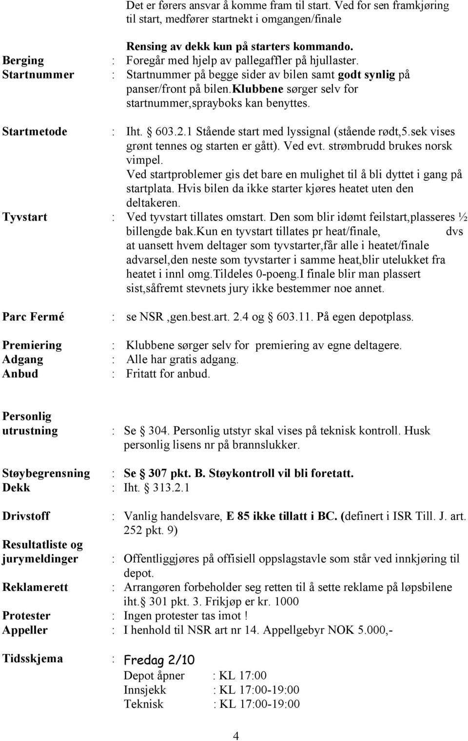 klubbene sørger selv for startnummer,sprayboks kan benyttes. Startmetode Iht. 603.2.1 Stående start med lyssignal (stående rødt,5.sek vises grønt tennes og starten er gått). Ved evt.