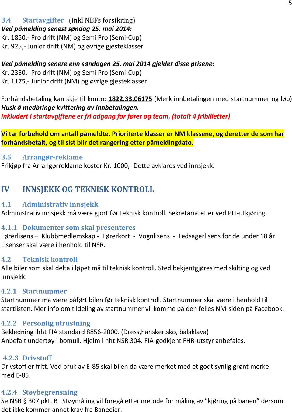 1175,- Junior drift (NM) og øvrige gjesteklasser Forhåndsbetaling kan skje til konto: 1822.33.06175 (Merk innbetalingen med startnummer og løp) Husk å medbringe kvittering av innbetalingen.