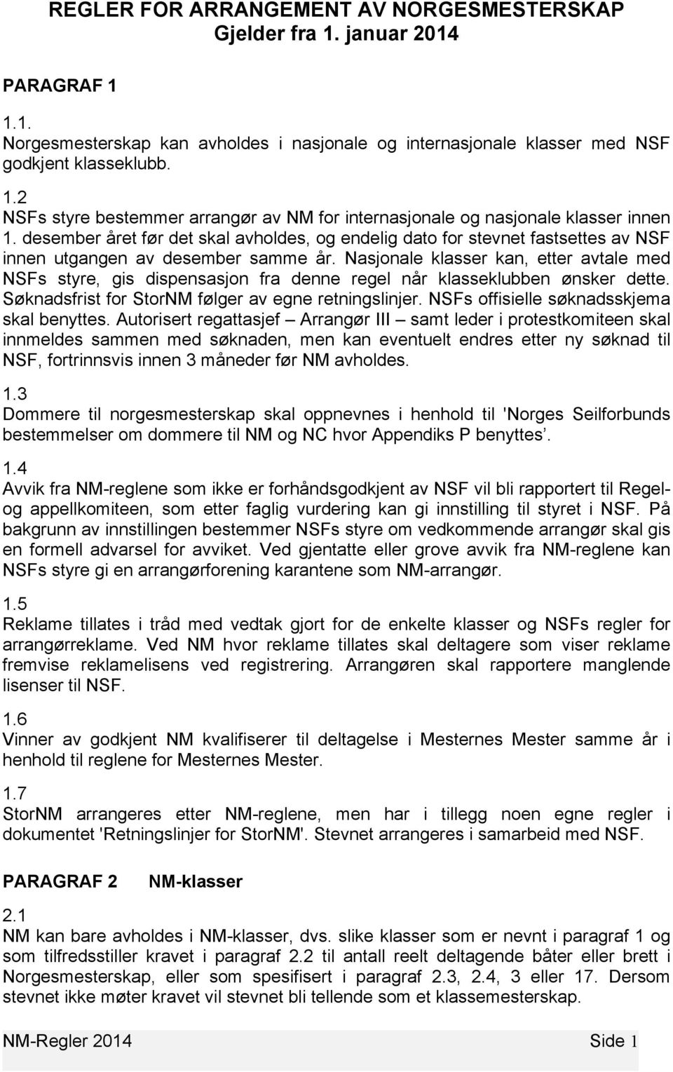 Nasjonale klasser kan, etter avtale med NSFs styre, gis dispensasjon fra denne regel når klasseklubben ønsker dette. Søknadsfrist for StorNM følger av egne retningslinjer.