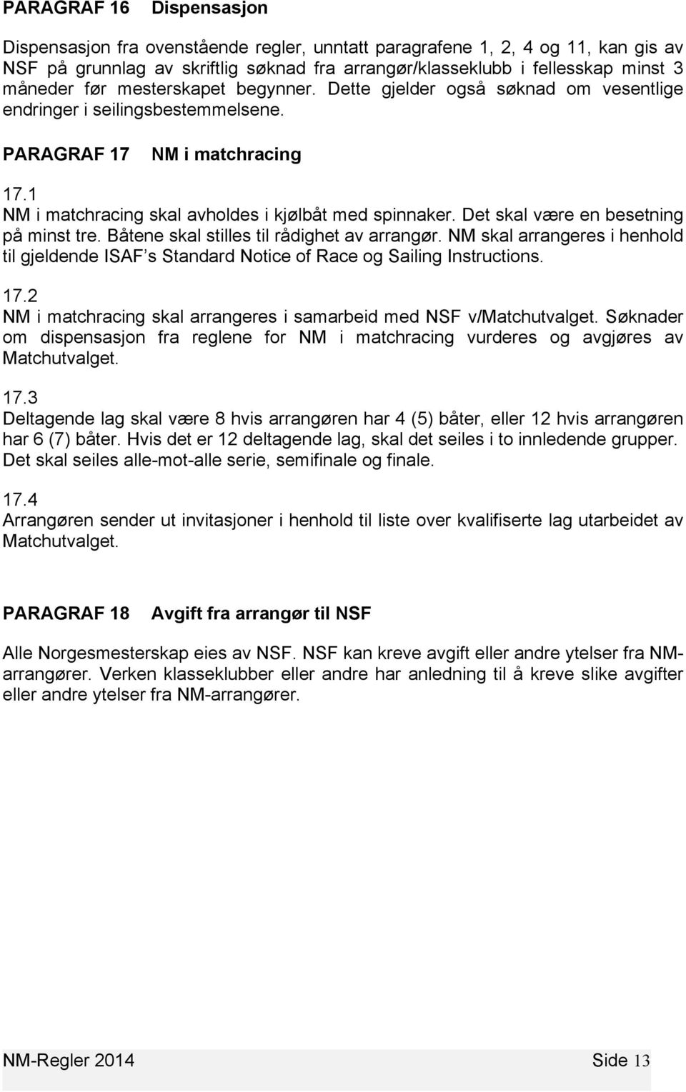 Det skal være en besetning på minst tre. Båtene skal stilles til rådighet av arrangør. NM skal arrangeres i henhold til gjeldende ISAF s Standard Notice of Race og Sailing Instructions. 17.