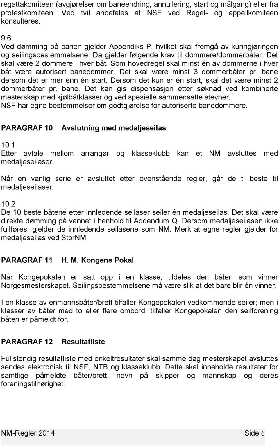 Som hovedregel skal minst én av dommerne i hver båt være autorisert banedommer. Det skal være minst 3 dommerbåter pr. bane dersom det er mer enn én start.