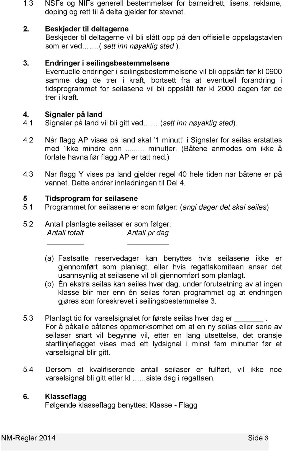 Endringer i seilingsbestemmelsene Eventuelle endringer i seilingsbestemmelsene vil bli oppslått før kl 0900 samme dag de trer i kraft, bortsett fra at eventuell forandring i tidsprogrammet for