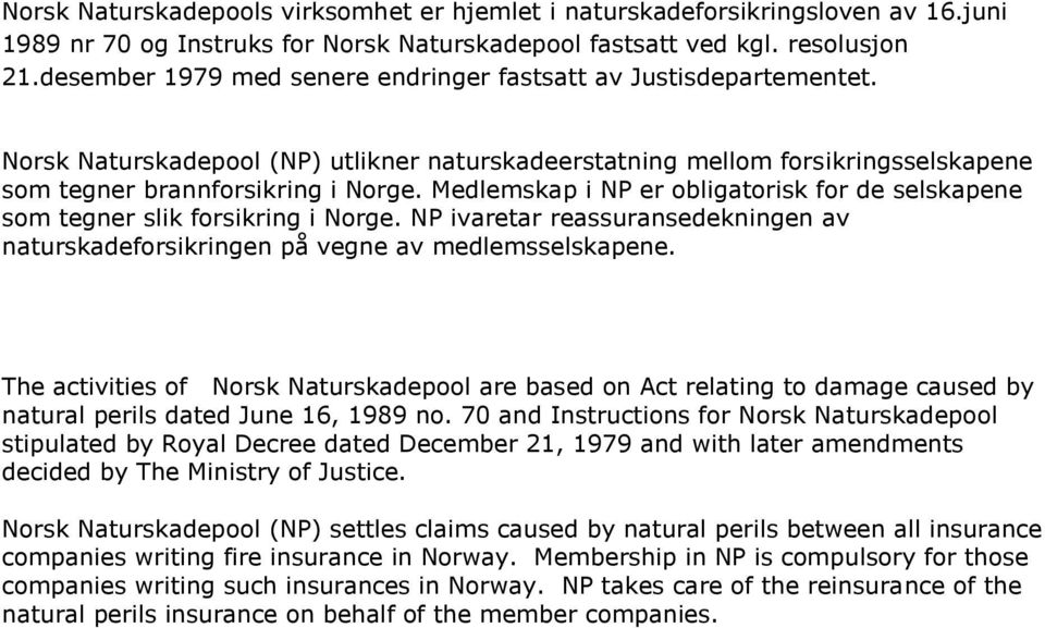 Medlemskap i NP er obligatorisk for de selskapene som tegner slik forsikring i Norge. NP ivaretar reassuransedekningen av naturskadeforsikringen på vegne av medlemsselskapene.