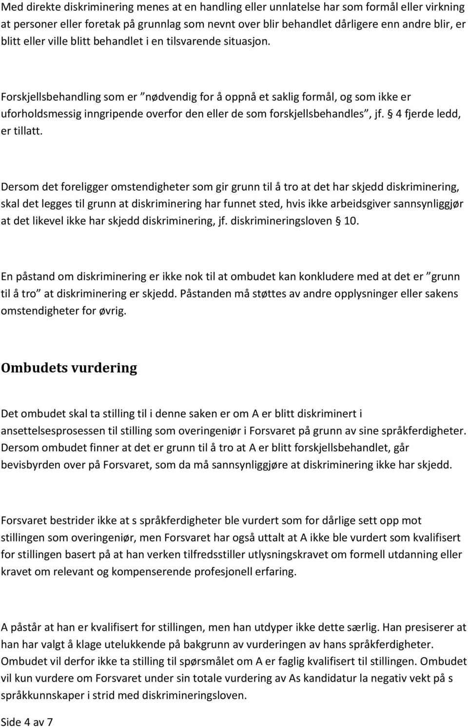 Forskjellsbehandling som er nødvendig for å oppnå et saklig formål, og som ikke er uforholdsmessig inngripende overfor den eller de som forskjellsbehandles, jf. 4 fjerde ledd, er tillatt.