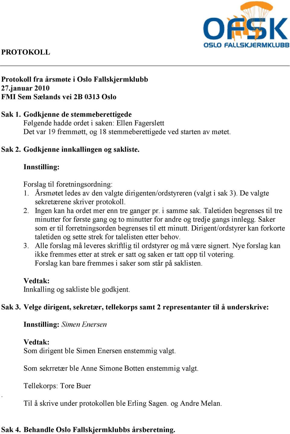 Innstilling: Forslag til foretningsordning: 1. Årsmøtet ledes av den valgte dirigenten/ordstyreren (valgt i sak 3). De valgte sekretærene skriver protokoll. 2.