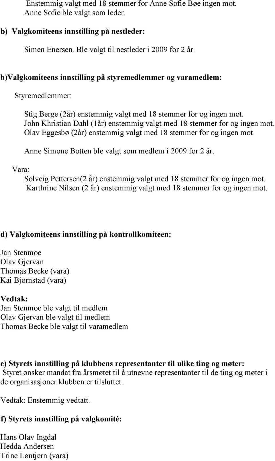 John Khristian Dahl (1år) enstemmig valgt med 18 stemmer for og ingen mot. Olav Eggesbø (2år) enstemmig valgt med 18 stemmer for og ingen mot. Anne Simone Botten ble valgt som medlem i 2009 for 2 år.