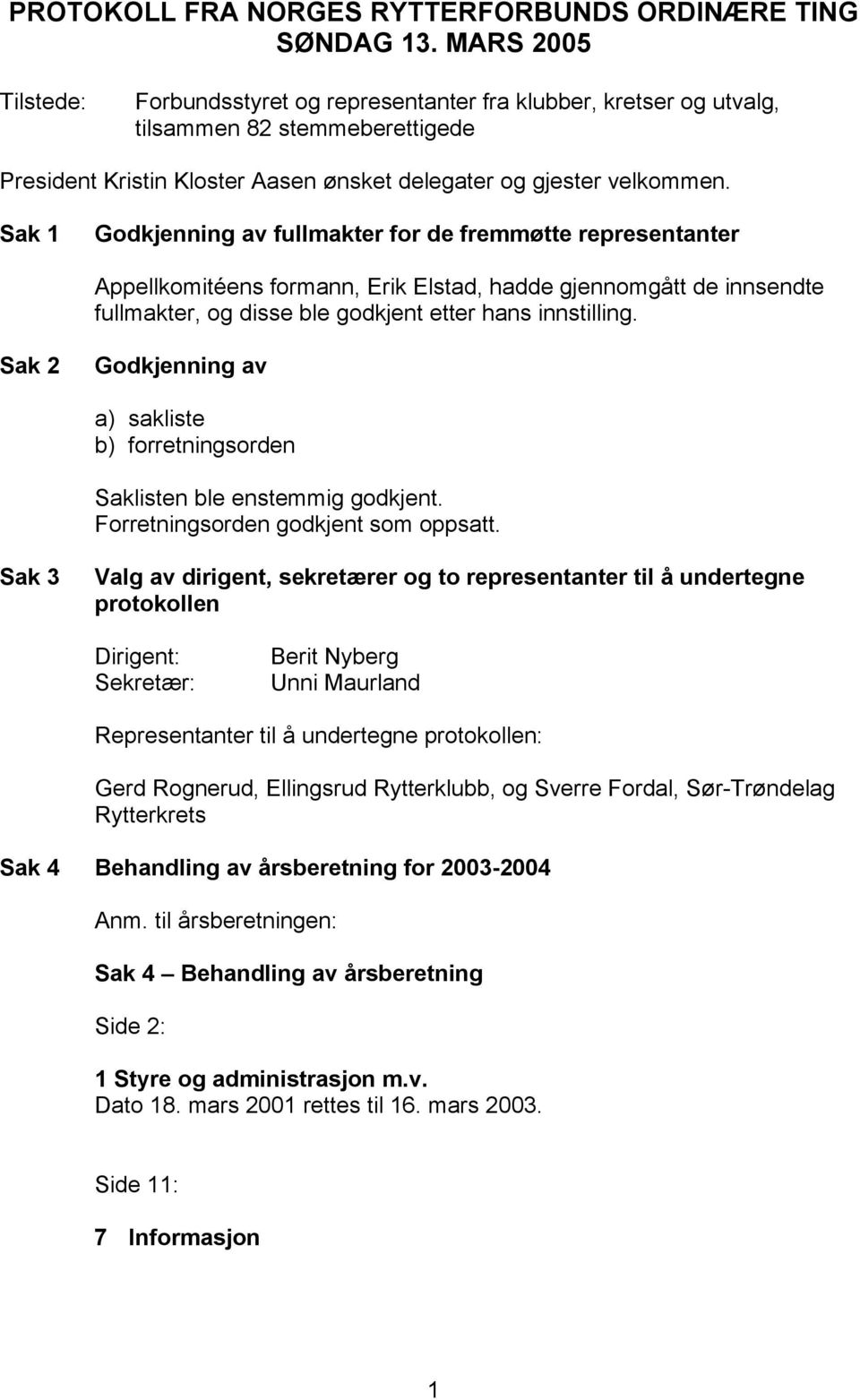 Sak 1 Godkjenning av fullmakter for de fremmøtte representanter Appellkomitéens formann, Erik Elstad, hadde gjennomgått de innsendte fullmakter, og disse ble godkjent etter hans innstilling.