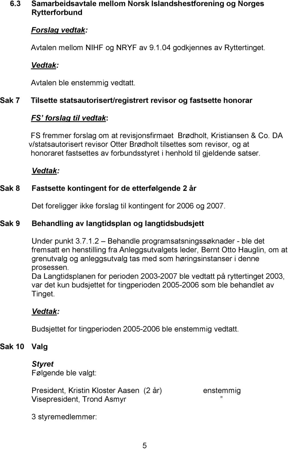 DA v/statsautorisert revisor Otter Brødholt tilsettes som revisor, og at honoraret fastsettes av forbundsstyret i henhold til gjeldende satser.