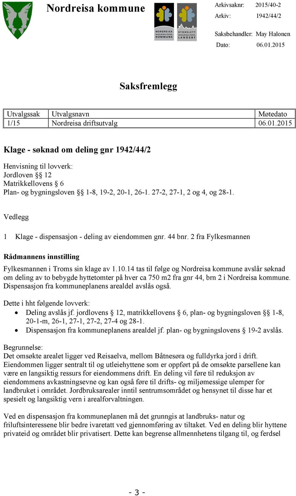 14 tas til følge og Nordreisa kommune avslår søknad om deling av to bebygde hyttetomter på hver ca 750 m2 fra gnr 44, brn 2 i Nordreisa kommune. Dispensasjon fra kommuneplanens arealdel avslås også.