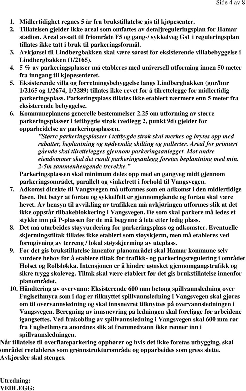 Avkjørsel til Lindbergbakken skal være sørøst for eksisterende villabebyggelse i Lindbergbakken (1/2165). 4.
