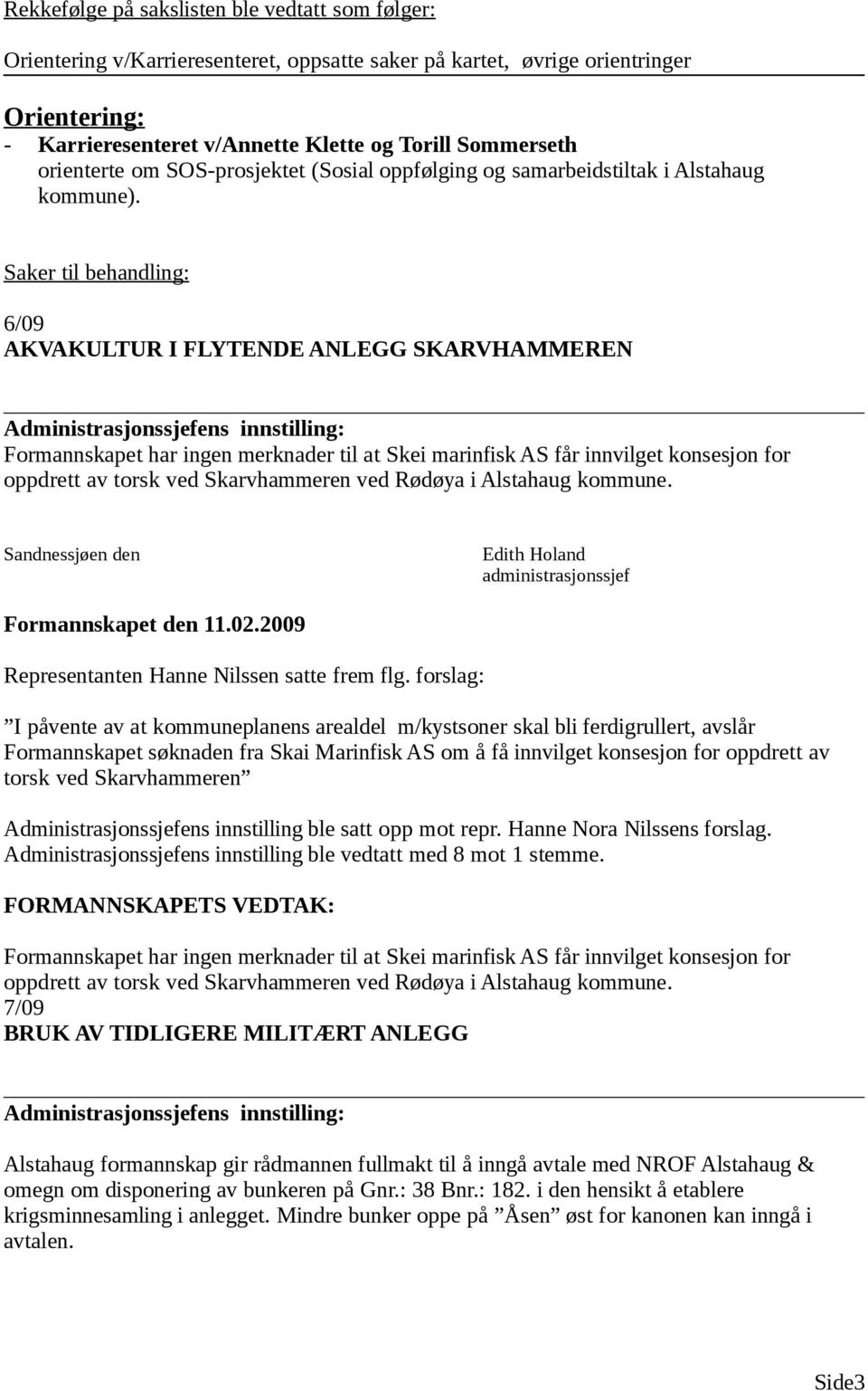 Saker til behandling: 6/09 AKVAKULTUR I FLYTENDE ANLEGG SKARVHAMMEREN Formannskapet har ingen merknader til at Skei marinfisk AS får innvilget konsesjon for oppdrett av torsk ved Skarvhammeren ved