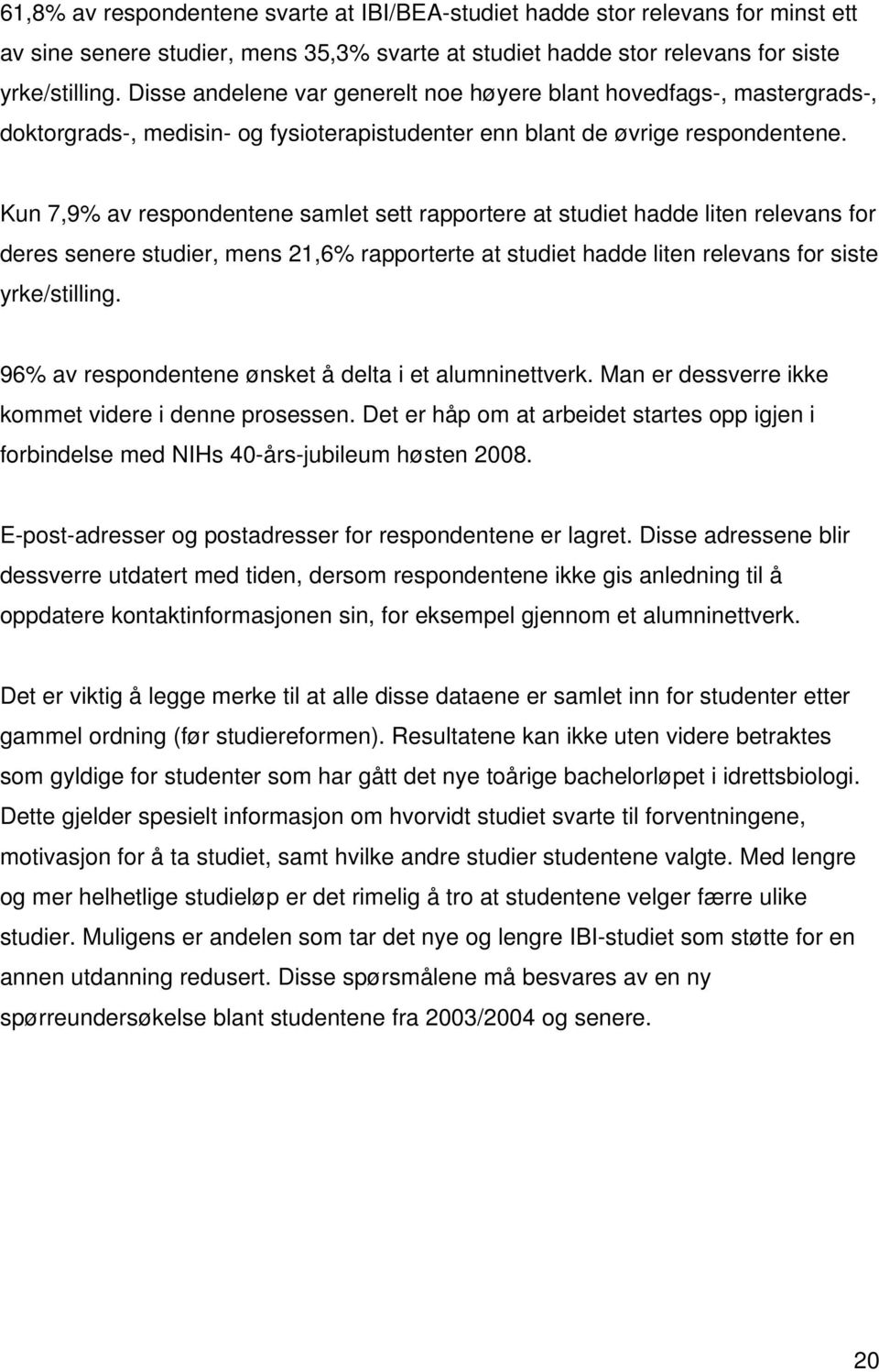 Kun 7,9% av respondentene samlet sett rapportere at studiet hadde liten relevans for deres senere studier, mens 21,6% rapporterte at studiet hadde liten relevans for siste yrke/stilling.