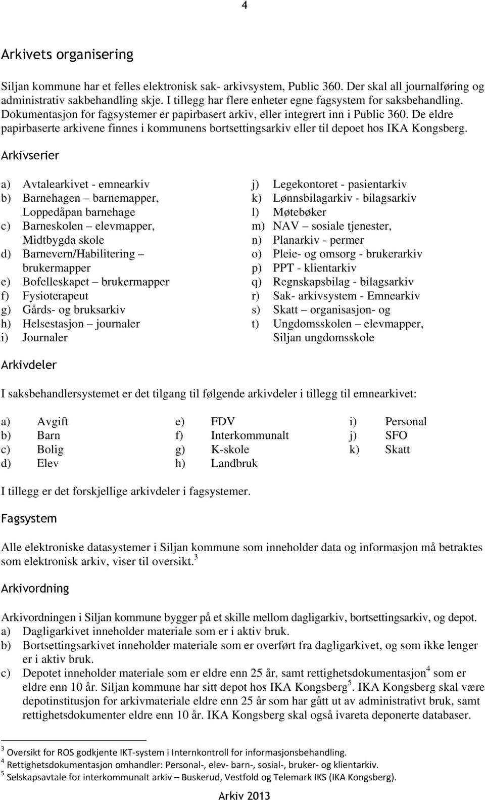 De eldre papirbaserte arkivene finnes i kommunens bortsettingsarkiv eller til depoet hos IKA Kongsberg.