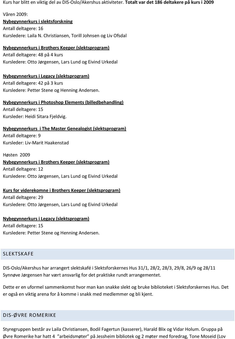 Kursledere: Petter Stene og Henning Andersen. Nybegynnerkurs i Photoshop Elements (billedbehandling) Antall deltagere: 15 Kursleder: Heidi Sitara Fjeldvig.