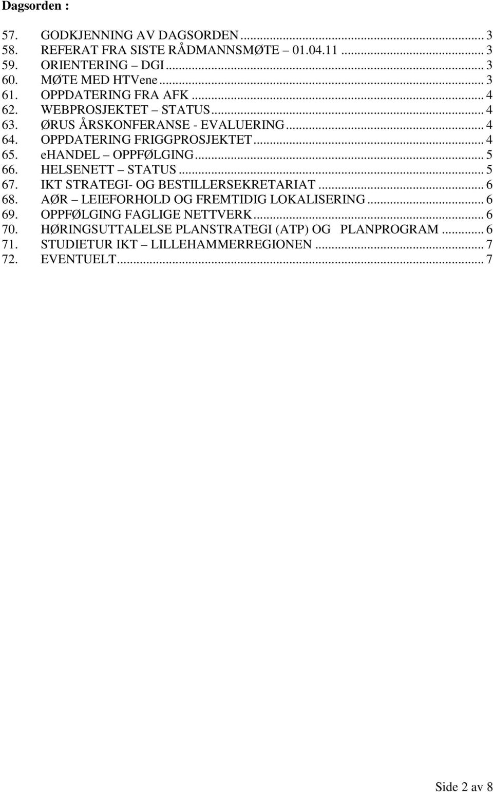 ehandel OPPFØLGING... 5 66. HELSENETT STATUS... 5 67. IKT STRATEGI- OG BESTILLERSEKRETARIAT... 6 68. AØR LEIEFORHOLD OG FREMTIDIG LOKALISERING... 6 69.