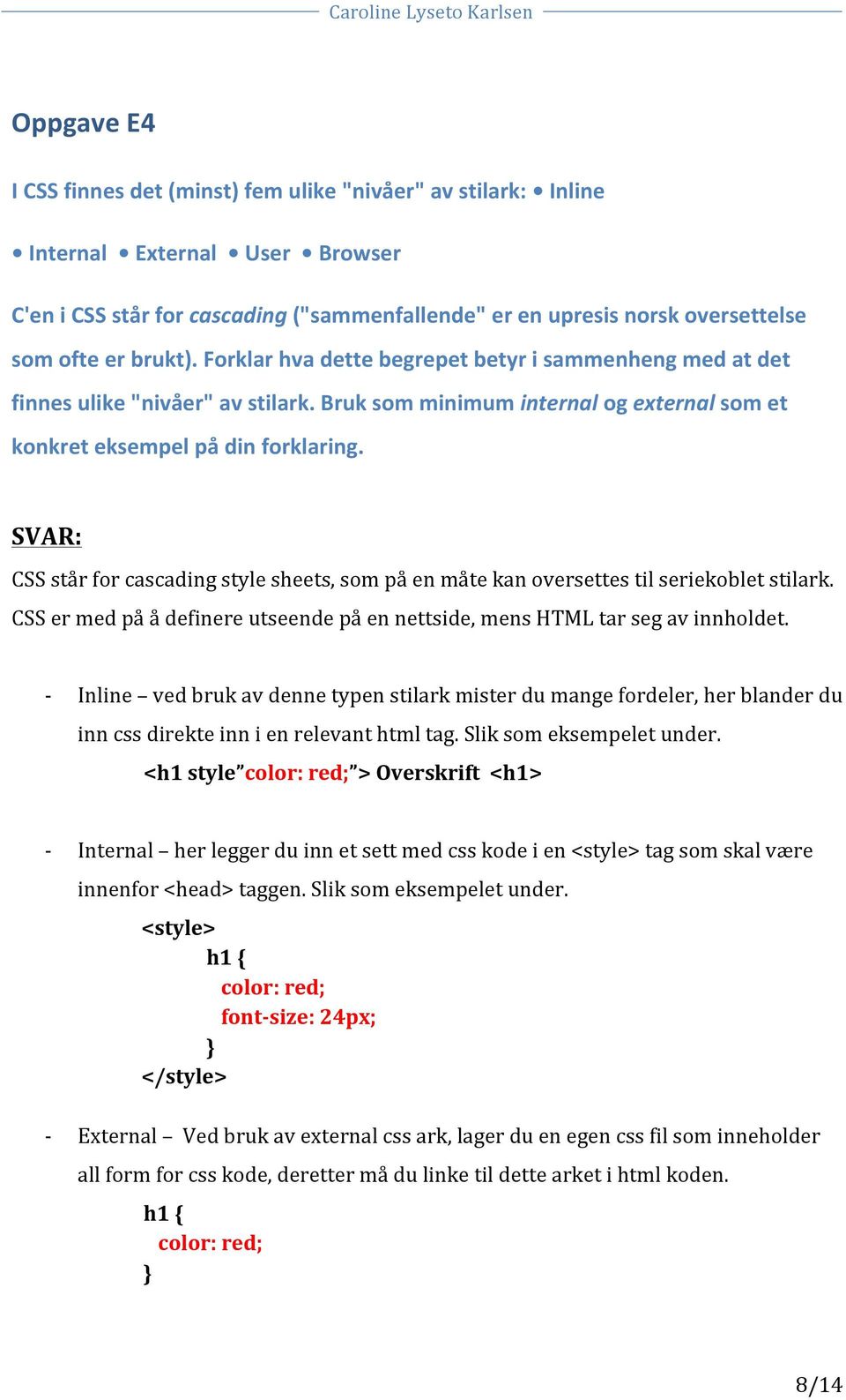 CSS står for cascading style sheets, som på en måte kan oversettes til seriekoblet stilark. CSS er med på å definere utseende på en nettside, mens HTML tar seg av innholdet.