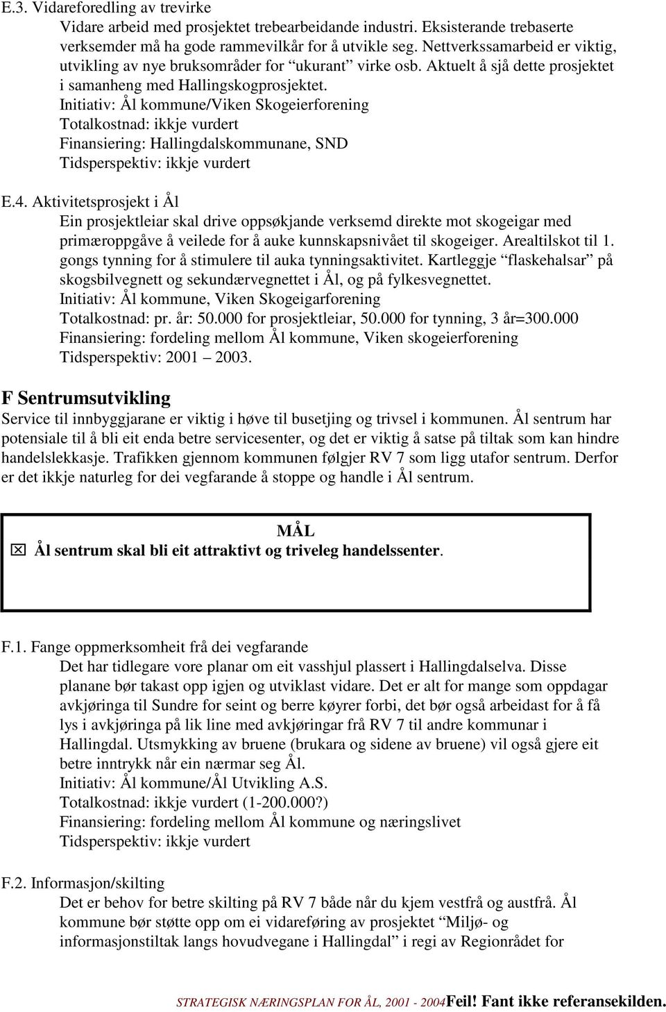 Initiativ: Ål kommune/viken Skogeierforening Finansiering: Hallingdalskommunane, SND Tidsperspektiv: ikkje vurdert E.4.