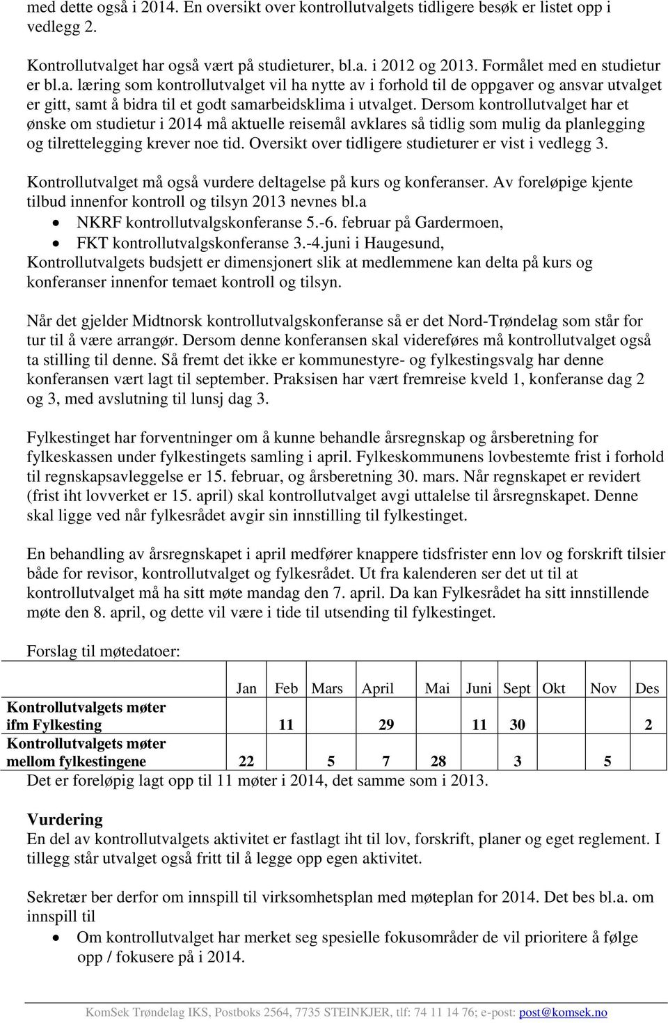 Dersom kontrollutvalget har et ønske om studietur i 2014 må aktuelle reisemål avklares så tidlig som mulig da planlegging og tilrettelegging krever noe tid.