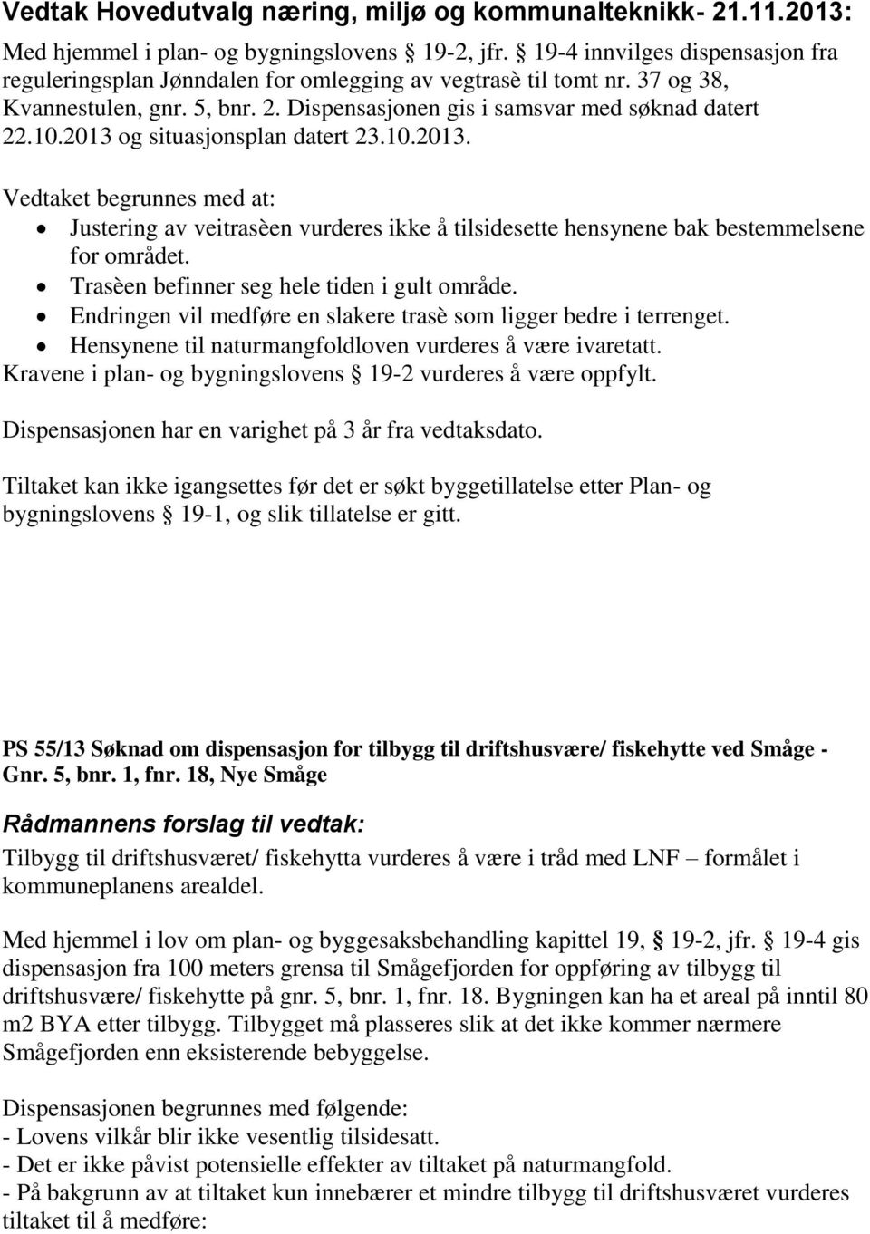 og situasjonsplan datert 23.10.2013. Vedtaket begrunnes med at: Justering av veitrasèen vurderes ikke å tilsidesette hensynene bak bestemmelsene for området.