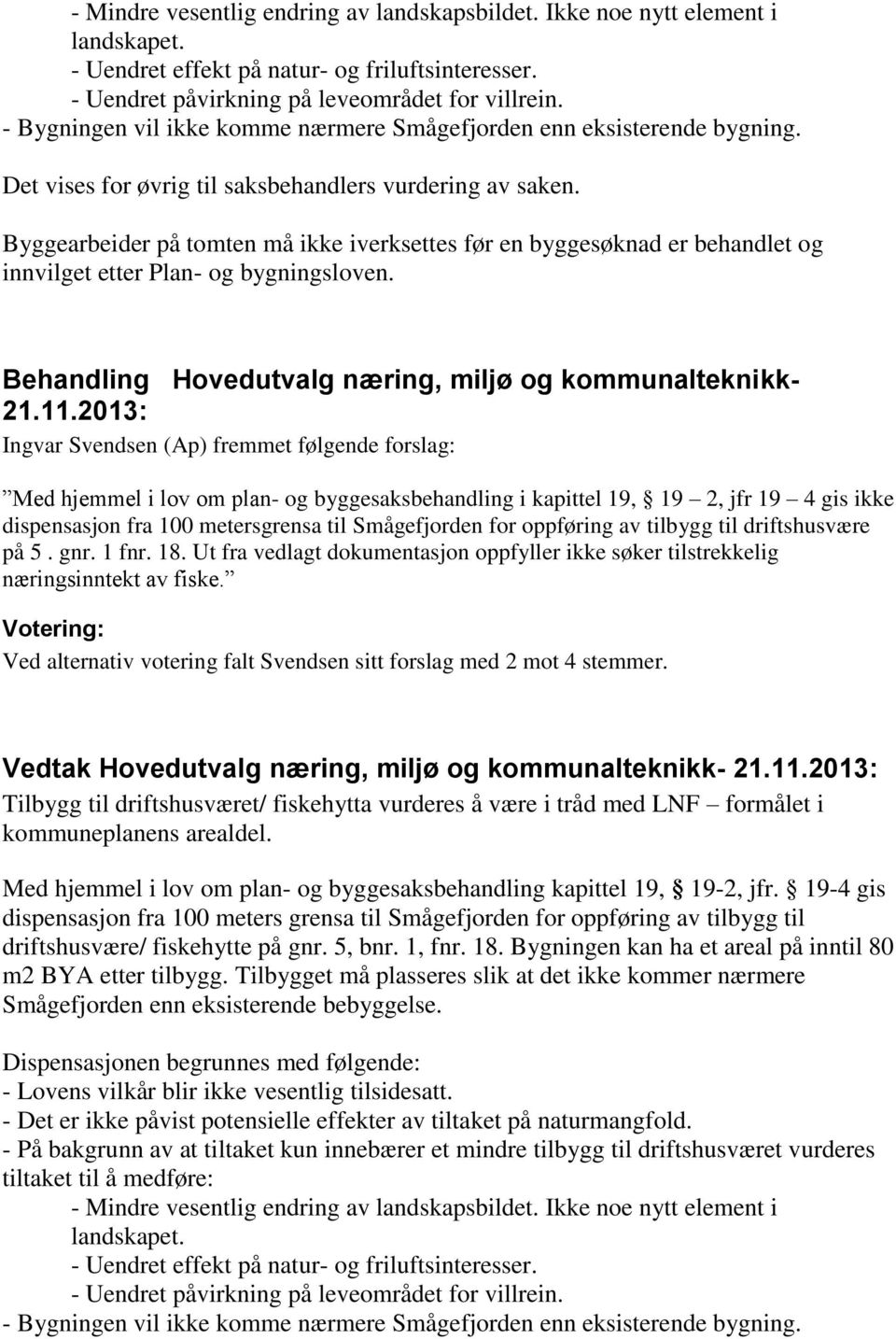 Byggearbeider på tomten må ikke iverksettes før en byggesøknad er behandlet og innvilget etter Plan- og bygningsloven.