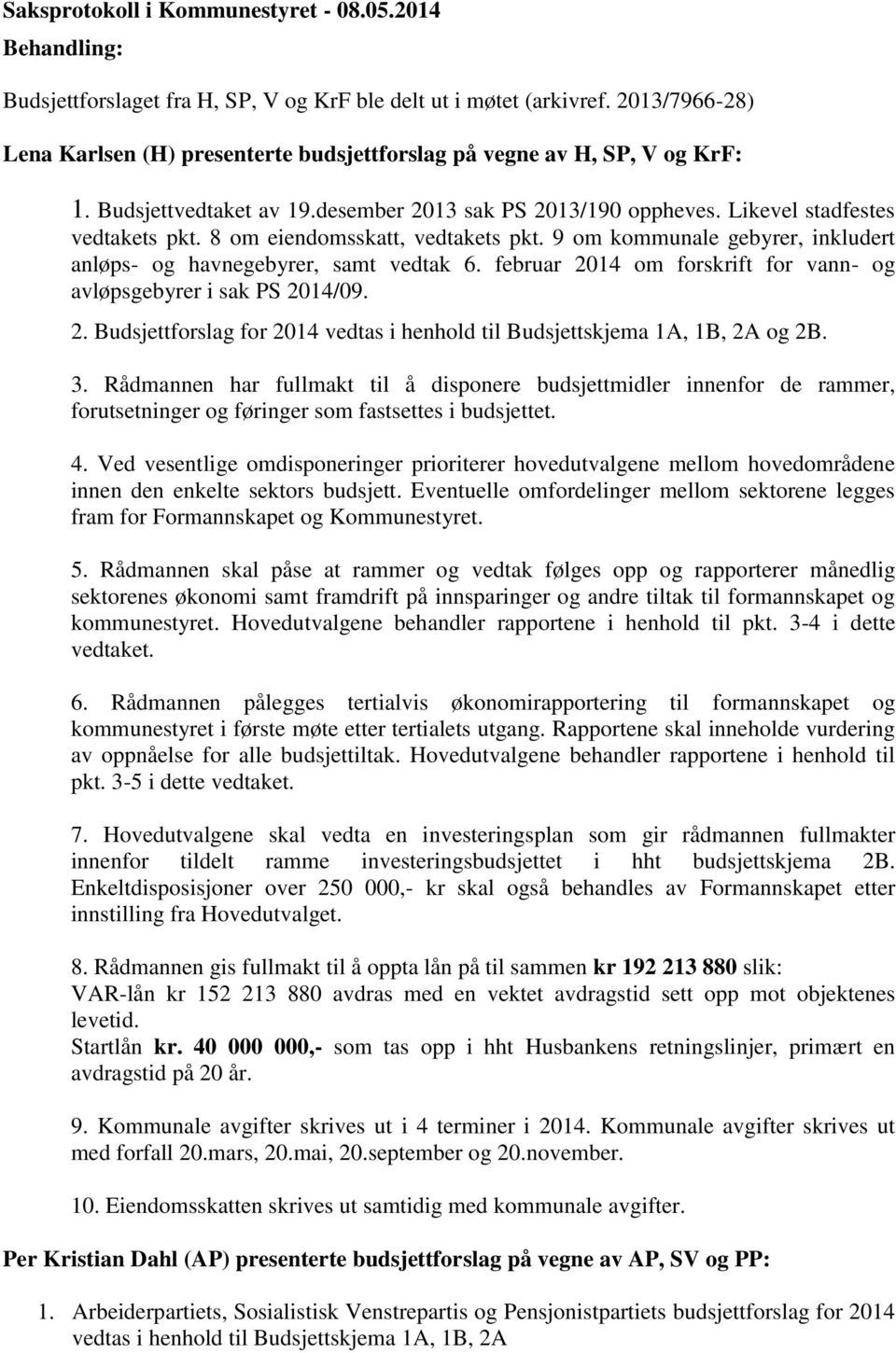 8 om eiendomsskatt, vedtakets pkt. 9 om kommunale gebyrer, inkludert anløps- og havnegebyrer, samt vedtak 6. februar 2014 om forskrift for vann- og avløpsgebyrer i sak PS 2014/09. 2. Budsjettforslag for 2014 vedtas i henhold til Budsjettskjema 1A, 1B, 2A og 2B.